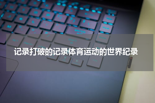  记录打破的记录体育运动的世界纪录