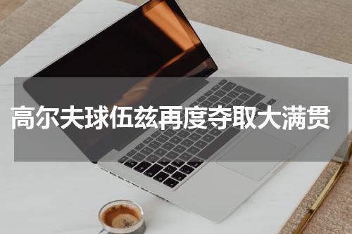  高尔夫球伍兹再度夺取大满贯