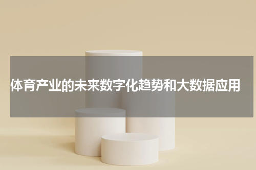  体育产业的未来数字化趋势和大数据应用