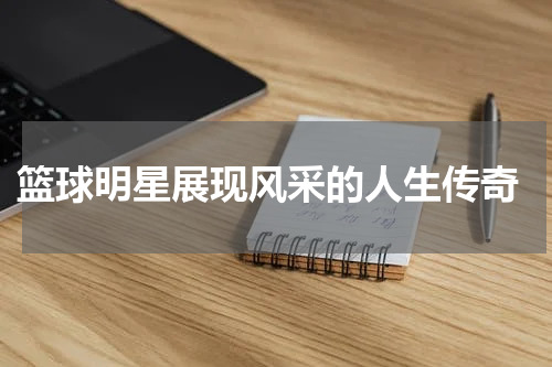  篮球明星展现风采的人生传奇