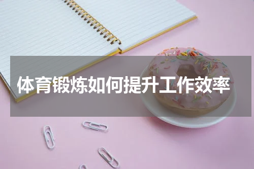  体育锻炼如何提升工作效率