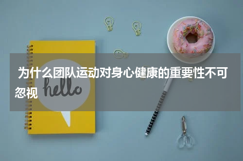  为什么团队运动对身心健康的重要性不可忽视