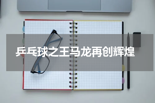  乒乓球之王马龙再创辉煌