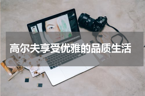  高尔夫享受优雅的品质生活