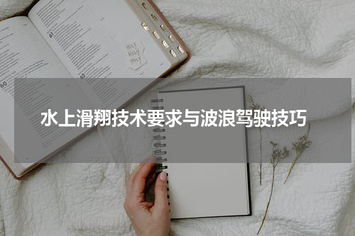 水上滑翔技术要求与波浪驾驶技巧