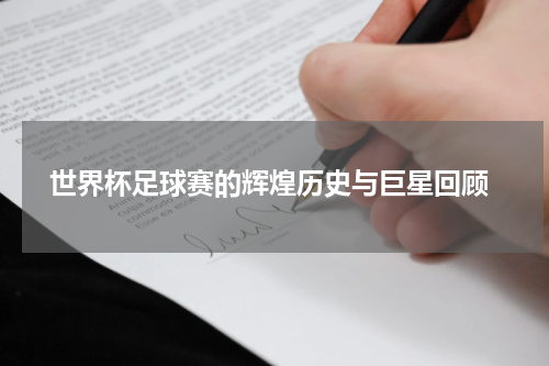  世界杯足球赛的辉煌历史与巨星回顾