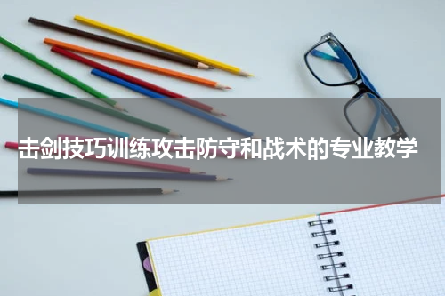  击剑技巧训练攻击防守和战术的专业教学
