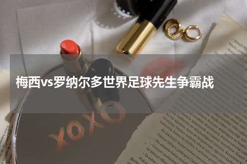  梅西vs罗纳尔多世界足球先生争霸战