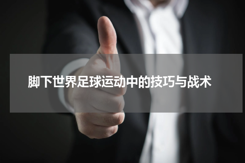  脚下世界足球运动中的技巧与战术