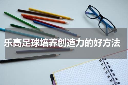  乐高足球培养创造力的好方法
