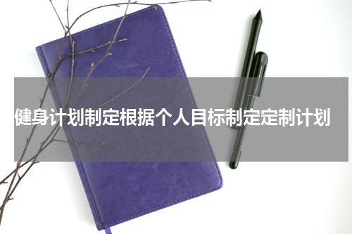  健身计划制定根据个人目标制定定制计划