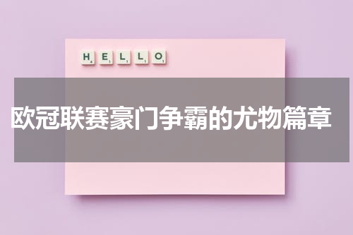  欧冠联赛豪门争霸的尤物篇章