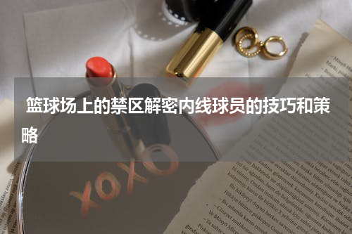  篮球场上的禁区解密内线球员的技巧和策略