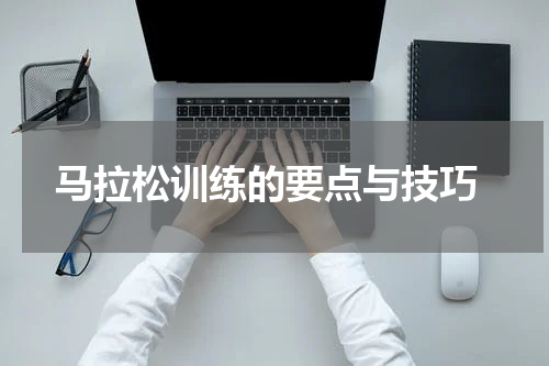  马拉松训练的要点与技巧