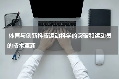  体育与创新科技运动科学的突破和运动员的技术革新