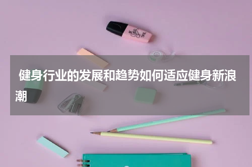 健身行业的发展和趋势如何适应健身新浪潮