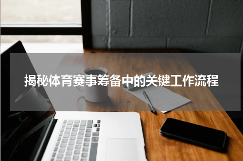 揭秘体育赛事筹备中的关键工作流程