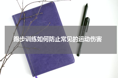  跑步训练如何防止常见的运动伤害