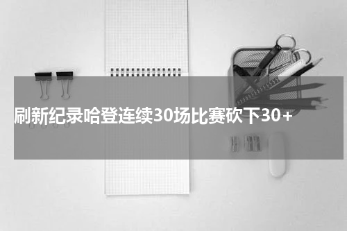  刷新纪录哈登连续30场比赛砍下30+