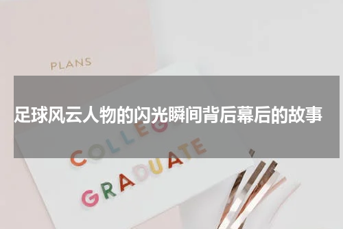  足球风云人物的闪光瞬间背后幕后的故事