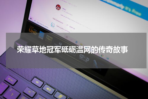  荣耀草地冠军砥砺温网的传奇故事