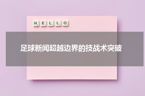  足球新闻超越边界的技战术突破