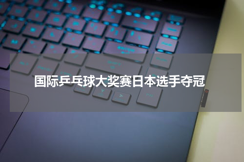  国际乒乓球大奖赛日本选手夺冠