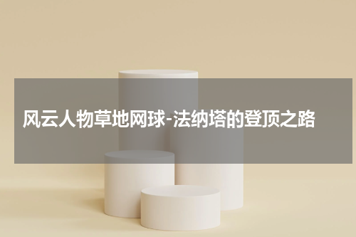  风云人物草地网球-法纳塔的登顶之路