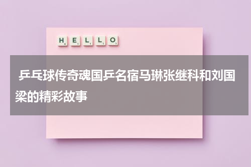  乒乓球传奇魂国乒名宿马琳张继科和刘国梁的精彩故事