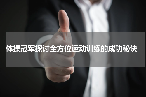 体操冠军探讨全方位运动训练的成功秘诀