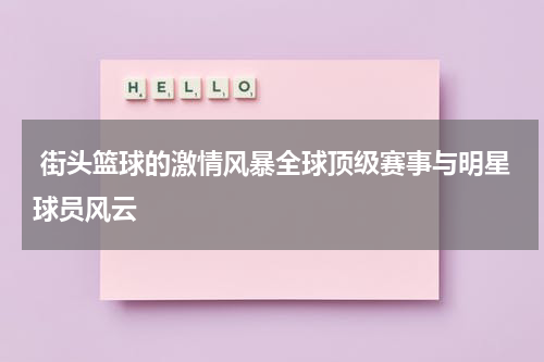  街头篮球的激情风暴全球顶级赛事与明星球员风云