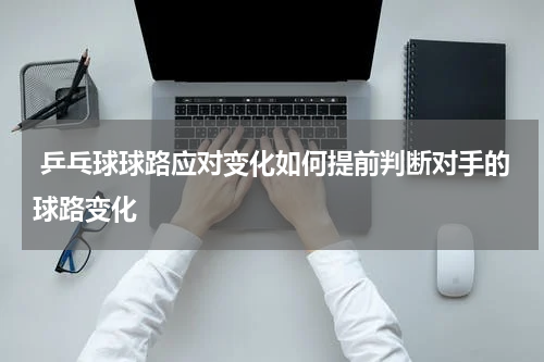  乒乓球球路应对变化如何提前判断对手的球路变化