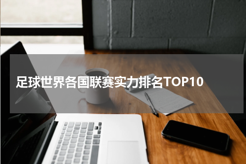  足球世界各国联赛实力排名TOP10