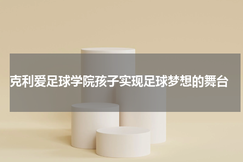  克利爱足球学院孩子实现足球梦想的舞台