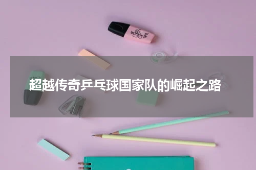  超越传奇乒乓球国家队的崛起之路