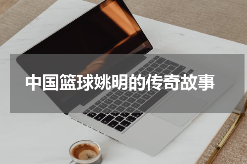  中国篮球姚明的传奇故事