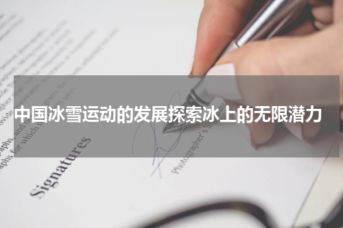  中国冰雪运动的发展探索冰上的无限潜力