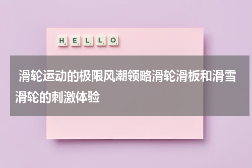  滑轮运动的极限风潮领略滑轮滑板和滑雪滑轮的刺激体验