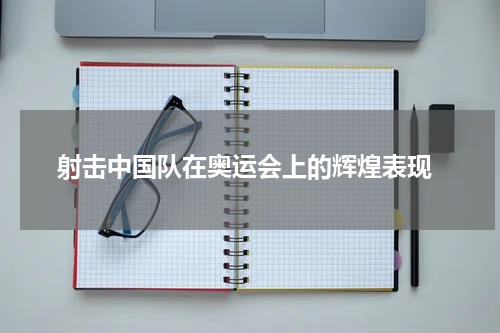  射击中国队在奥运会上的辉煌表现