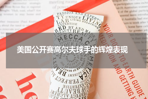  美国公开赛高尔夫球手的辉煌表现