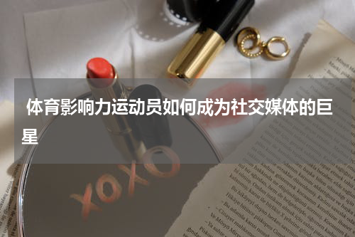  体育影响力运动员如何成为社交媒体的巨星