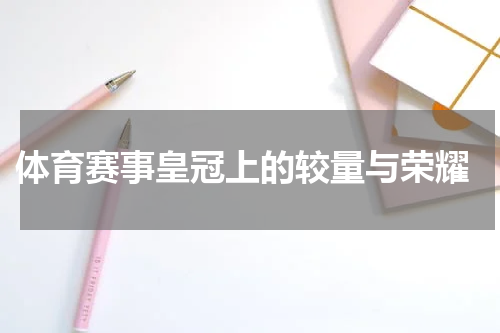  体育赛事皇冠上的较量与荣耀