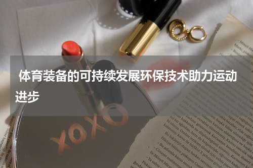  体育装备的可持续发展环保技术助力运动进步