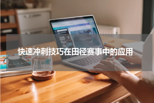  快速冲刺技巧在田径赛事中的应用