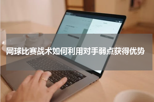  网球比赛战术如何利用对手弱点获得优势