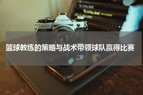  篮球教练的策略与战术带领球队赢得比赛