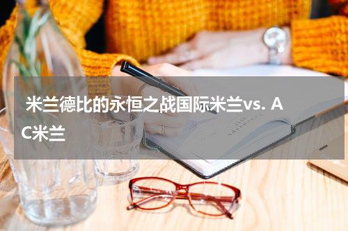  米兰德比的永恒之战国际米兰vs. AC米兰