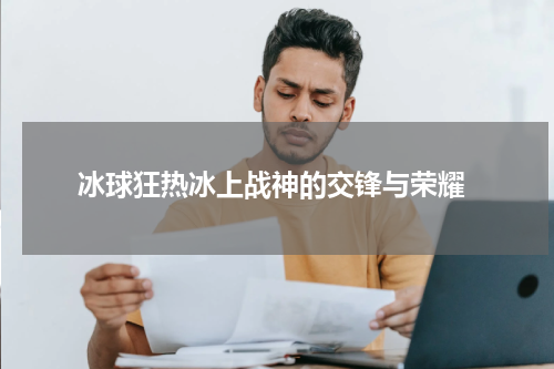  冰球狂热冰上战神的交锋与荣耀
