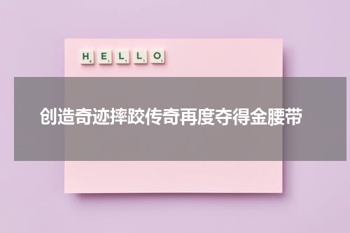  创造奇迹摔跤传奇再度夺得金腰带