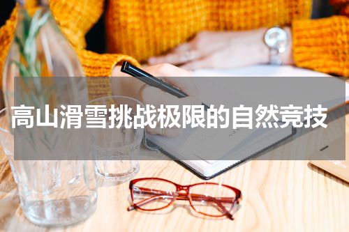  高山滑雪挑战极限的自然竞技